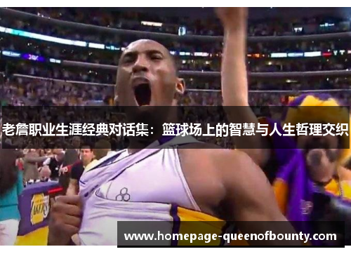 老詹职业生涯经典对话集：篮球场上的智慧与人生哲理交织