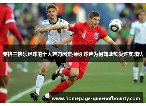 英格兰快乐足球的十大魅力因素揭秘 球迷为何如此热爱这支球队