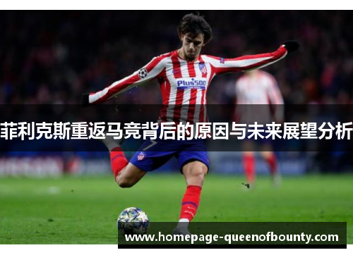 菲利克斯重返马竞背后的原因与未来展望分析