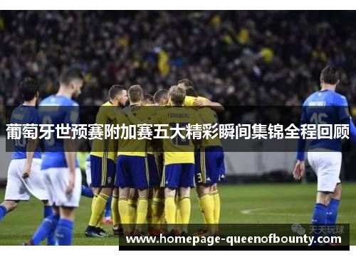 葡萄牙世预赛附加赛五大精彩瞬间集锦全程回顾 葡萄牙世预赛附加赛五大精彩瞬间集锦全程回顾