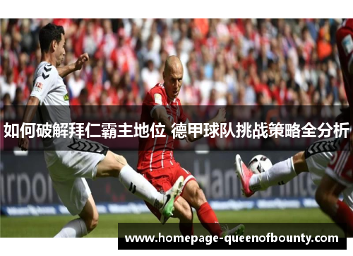 如何破解拜仁霸主地位 德甲球队挑战策略全分析