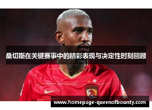 桑切斯在关键赛事中的精彩表现与决定性时刻回顾