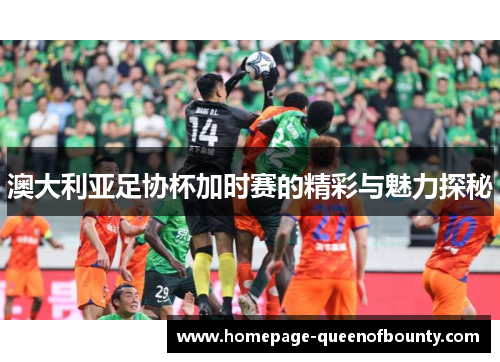 澳大利亚足协杯加时赛的精彩与魅力探秘