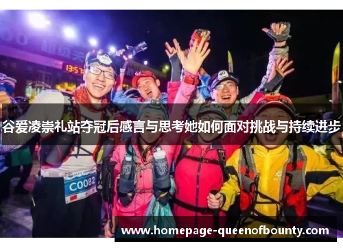 谷爱凌崇礼站夺冠后感言与思考她如何面对挑战与持续进步