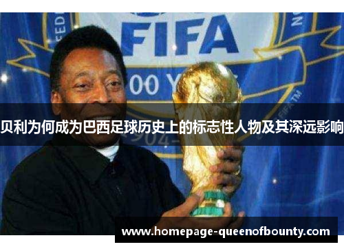 贝利为何成为巴西足球历史上的标志性人物及其深远影响