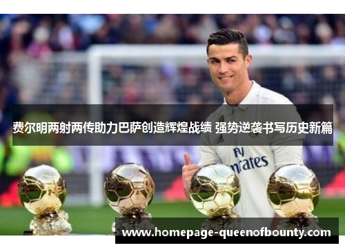 费尔明两射两传助力巴萨创造辉煌战绩 强势逆袭书写历史新篇
