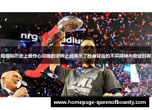 超级碗历史上最惊心动魄的逆转之战揭示了胜者背后的不屈精神与奇迹时刻