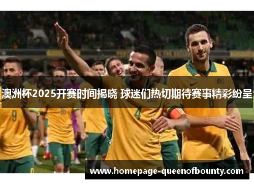 澳洲杯2025开赛时间揭晓 球迷们热切期待赛事精彩纷呈