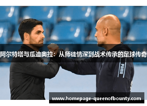 阿尔特塔与瓜迪奥拉：从师徒情深到战术传承的足球传奇