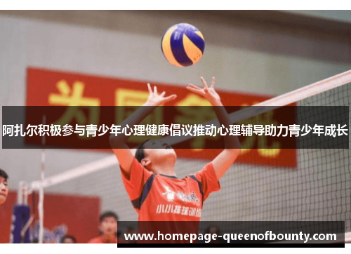 阿扎尔积极参与青少年心理健康倡议推动心理辅导助力青少年成长