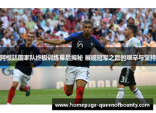 阿根廷国家队终极训练幕后揭秘 展现冠军之路的艰辛与坚持