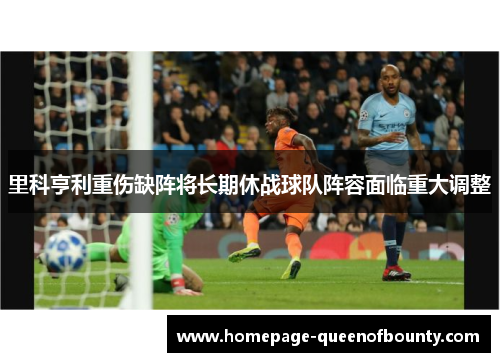 里科亨利重伤缺阵将长期休战球队阵容面临重大调整